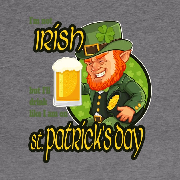 I'm not Irish but I'll drink like I am on St. Patrick's Day by DnJ Designs